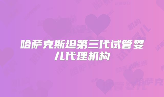 哈萨克斯坦第三代试管婴儿代理机构