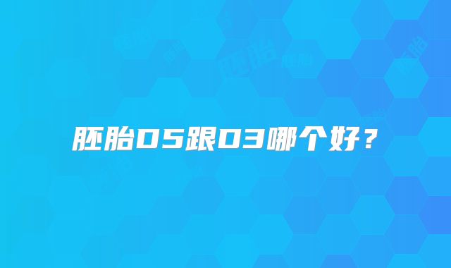 胚胎D5跟D3哪个好？