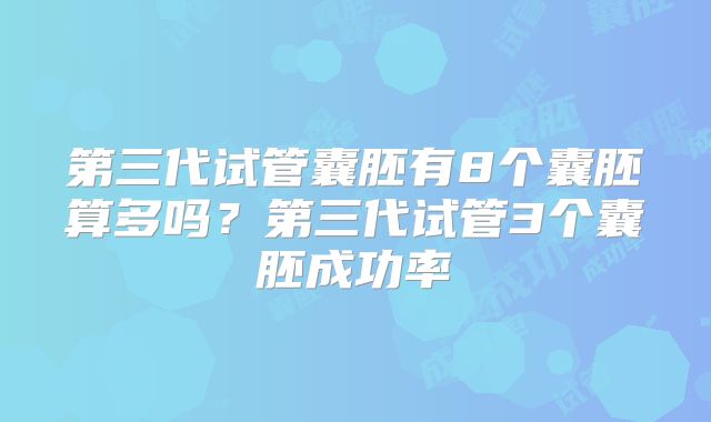 第三代试管囊胚有8个囊胚算多吗?第三代试管3个囊胚成功率