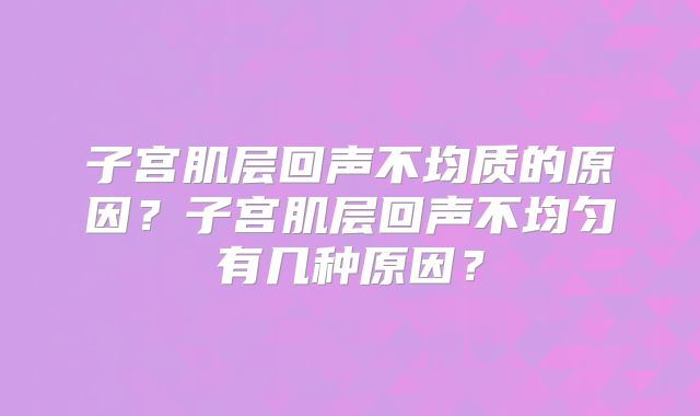 子宫肌层回声不均质的原因?子宫肌层回声不均匀有几种原因?