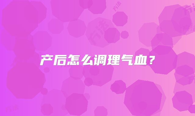 产后怎么调理气血？