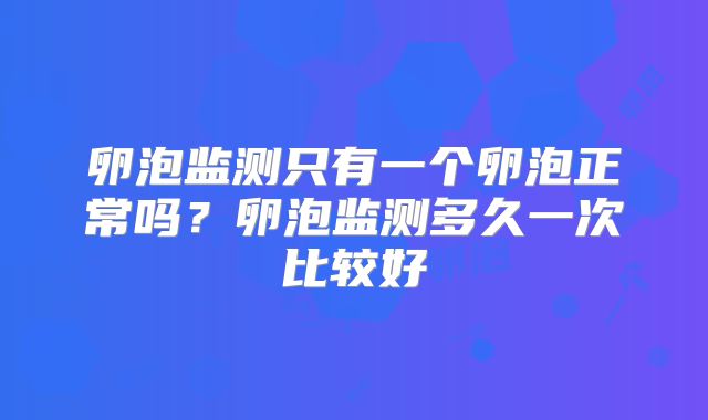卵泡监测只有一个卵泡正常吗?卵泡监测多久一次比较好