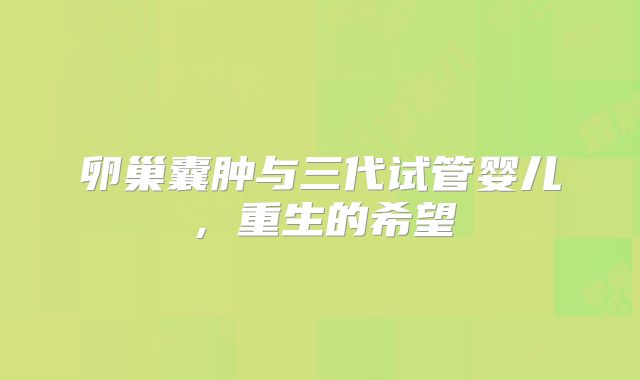 卵巢囊肿与三代试管婴儿，重生的希望