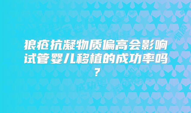 狼疮抗凝物质偏高会影响试管婴儿移植的成功率吗？