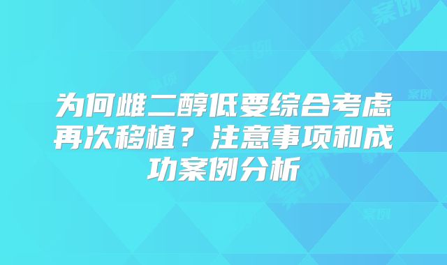 为何雌二醇低要综合考虑再次移植？注意事项和成功案例分析