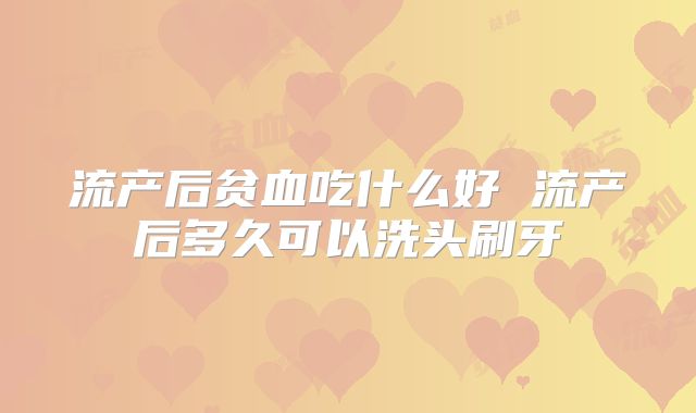 流产后贫血吃什么好 流产后多久可以洗头刷牙