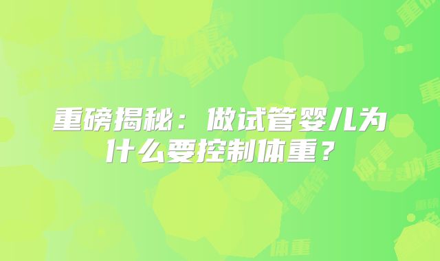 重磅揭秘：做试管婴儿为什么要控制体重？
