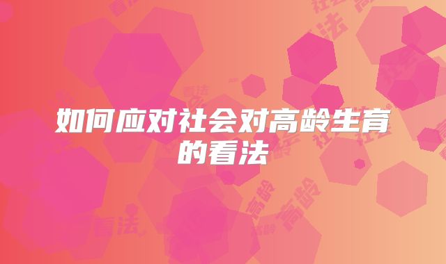 如何应对社会对高龄生育的看法
