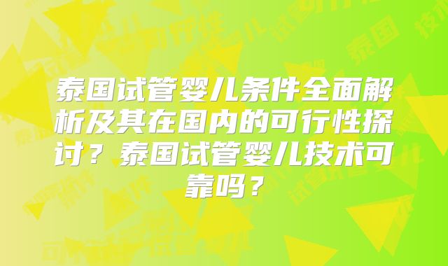 泰国试管婴儿条件全面解析及其在国内的可行性探讨?泰国试管婴儿技术可靠吗?