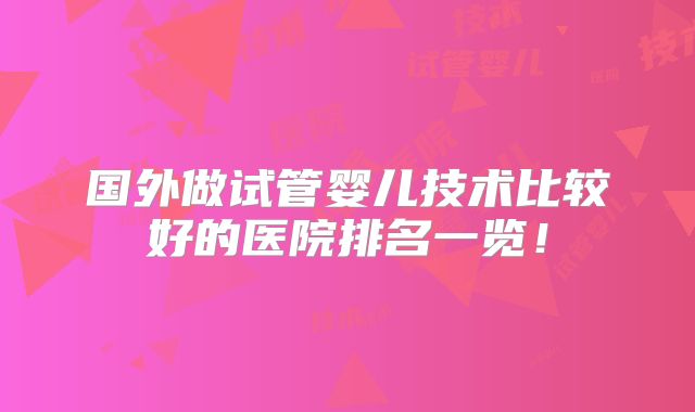 国外做试管婴儿技术比较好的医院排名一览！
