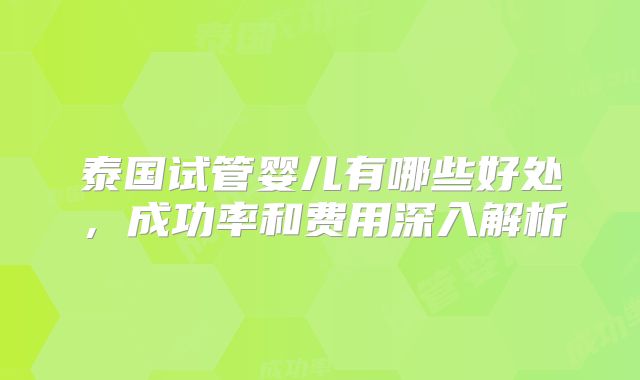 泰国试管婴儿有哪些好处,成功率和费用深入解析