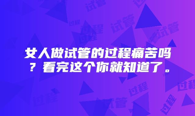 女人做试管的过程痛苦吗?看完这个你就知道了。