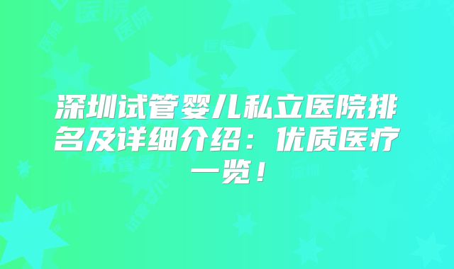 深圳试管婴儿私立医院排名及详细介绍:优质医疗一览!
