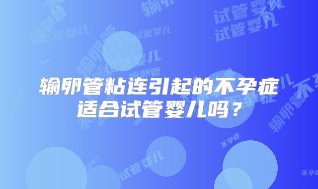 输卵管粘连引起的不孕症适合试管婴儿吗？
