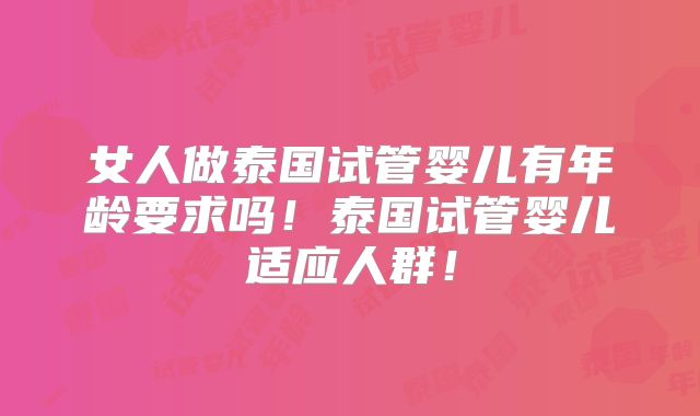 女人做泰国试管婴儿有年龄要求吗!泰国试管婴儿适应人群!