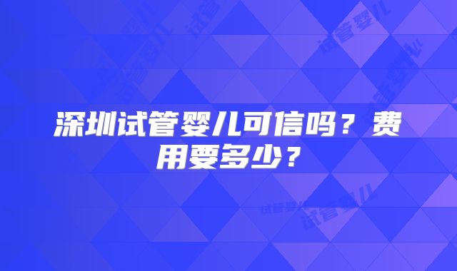 深圳试管婴儿可信吗？费用要多少？