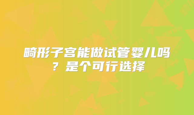 畸形子宫能做试管婴儿吗?是个可行选择