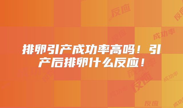 排卵引产成功率高吗!引产后排卵什么反应!