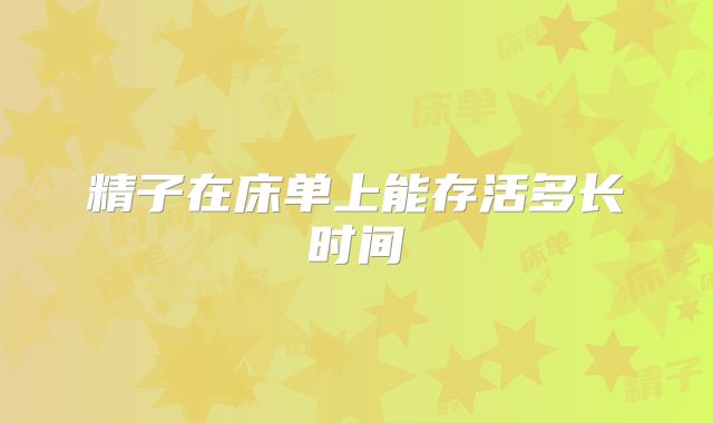 精子在床单上能存活多长时间