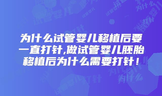 为什么试管婴儿移植后要一直打针,做试管婴儿胚胎移植后为什么需要打针！