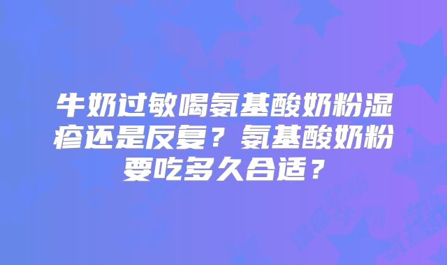 牛奶过敏喝氨基酸奶粉湿疹还是反复?氨基酸奶粉要吃多久合适?