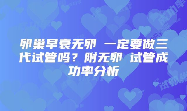 卵巢早衰无卵�一定要做三代试管吗？附无卵�试管成功率分析