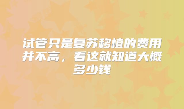试管只是复苏移植的费用并不高,看这就知道大概多少钱