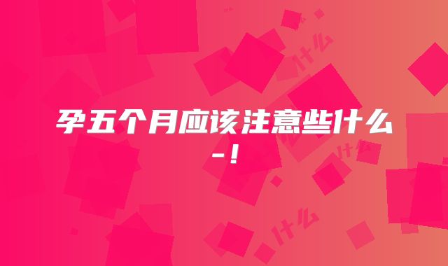 孕五个月应该注意些什么-!