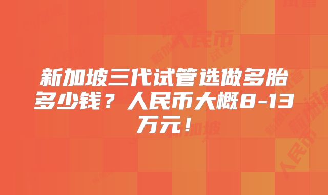 新加坡三代试管选做多胎多少钱?人民币大概8-13万元!