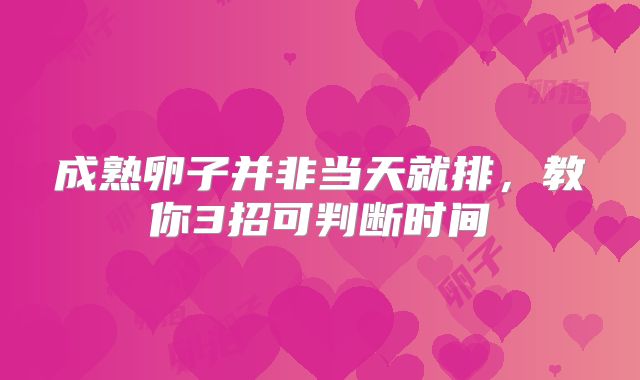 成熟卵子并非当天就排,教你3招可判断时间
