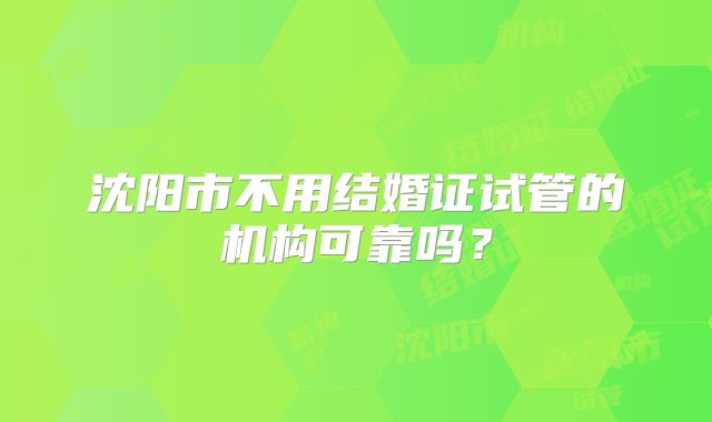 沈阳市不用结婚证试管的机构可靠吗？