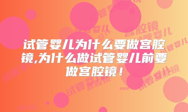 试管婴儿为什么要做宫腔镜,为什么做试管婴儿前要做宫腔镜！