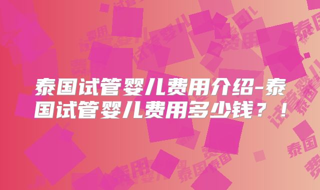 泰国试管婴儿费用介绍-泰国试管婴儿费用多少钱？！