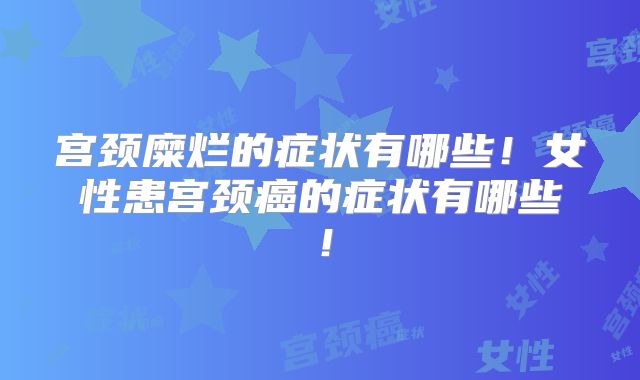 宫颈糜烂的症状有哪些！女性患宫颈癌的症状有哪些！