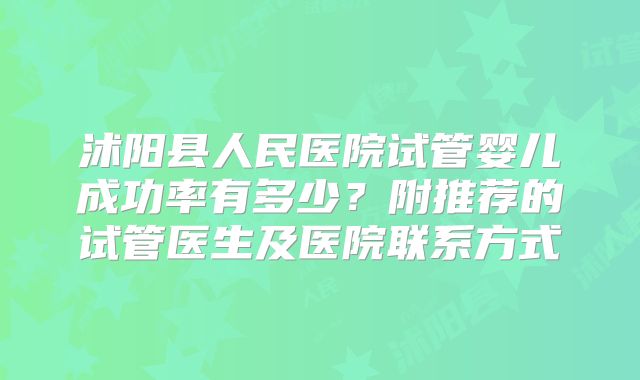 沭阳县人民医院试管婴儿成功率有多少？附推荐的试管医生及医院联系方式