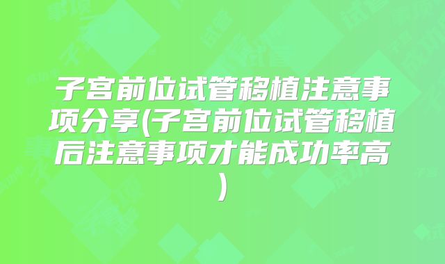 子宫前位试管移植注意事项分享(子宫前位试管移植后注意事项才能成功率高)