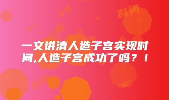 一文讲清人造子宫实现时间,人造子宫成功了吗？！