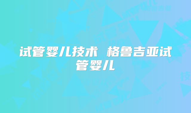 试管婴儿技术 格鲁吉亚试管婴儿