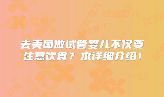 去美国做试管婴儿不仅要注意饮食?求详细介绍!