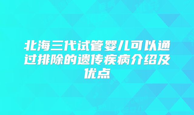 北海三代试管婴儿可以通过排除的遗传疾病介绍及优点