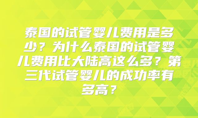 泰国的试管婴儿费用是多少?为什么泰国的试管婴儿费用比大陆高这么多?第三代试管婴儿的成功率有多高?
