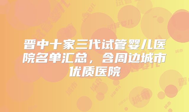 晋中十家三代试管婴儿医院名单汇总，含周边城市优质医院