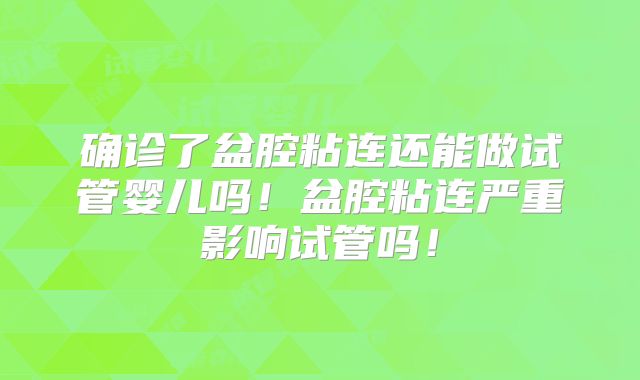 确诊了盆腔粘连还能做试管婴儿吗！盆腔粘连严重影响试管吗！