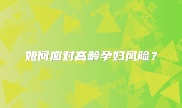 如何应对高龄孕妇风险?
