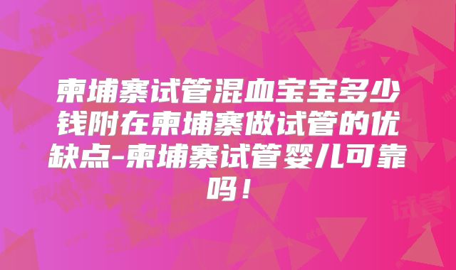 柬埔寨试管混血宝宝多少钱附在柬埔寨做试管的优缺点-柬埔寨试管婴儿可靠吗！