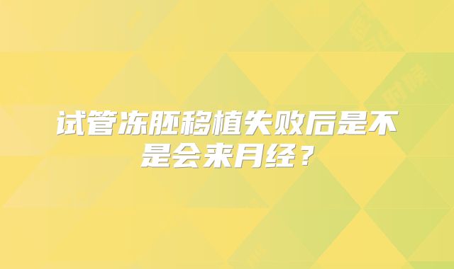 试管冻胚移植失败后是不是会来月经?