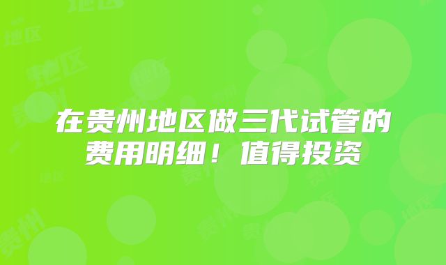在贵州地区做三代试管的费用明细！值得投资