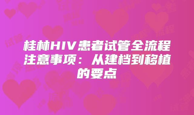 桂林HIV患者试管全流程注意事项:从建档到移植的要点