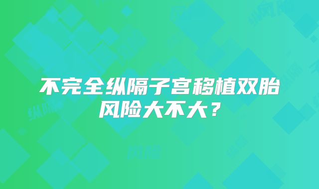 不完全纵隔子宫移植双胎风险大不大？