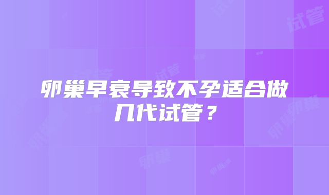 卵巢早衰导致不孕适合做几代试管？